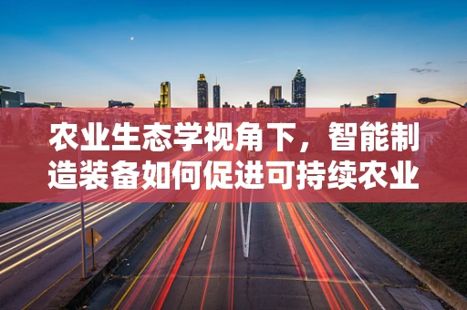 农业生态学视角下，智能制造装备如何促进可持续农业发展？
