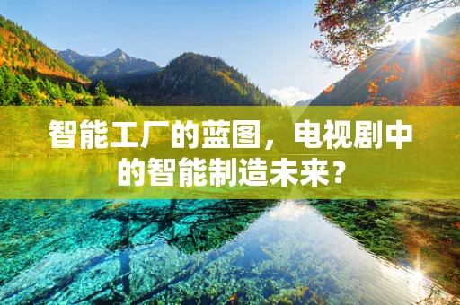 智能工厂的蓝图，电视剧中的智能制造未来？