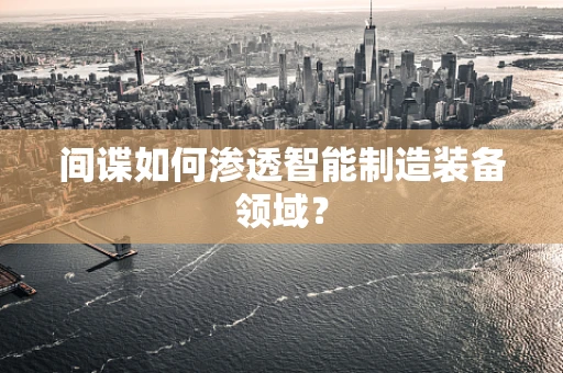 间谍如何渗透智能制造装备领域？