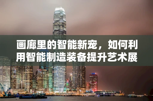 画廊里的智能新宠，如何利用智能制造装备提升艺术展览体验？
