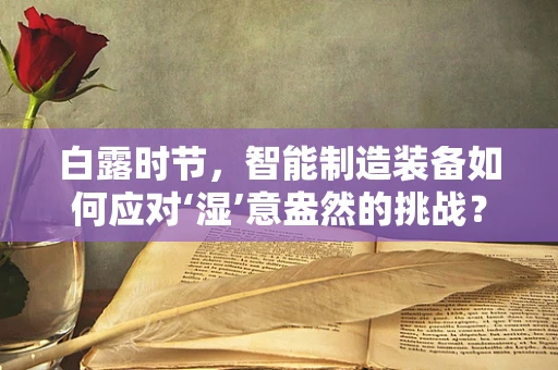 白露时节，智能制造装备如何应对‘湿’意盎然的挑战？