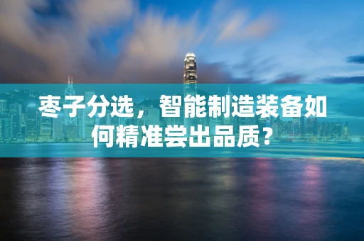 枣子分选，智能制造装备如何精准尝出品质？