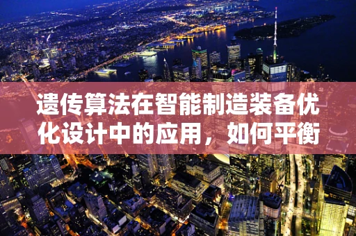 遗传算法在智能制造装备优化设计中的应用，如何平衡‘自然选择’与‘创新’？