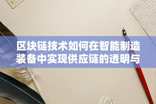 区块链技术如何在智能制造装备中实现供应链的透明与安全？