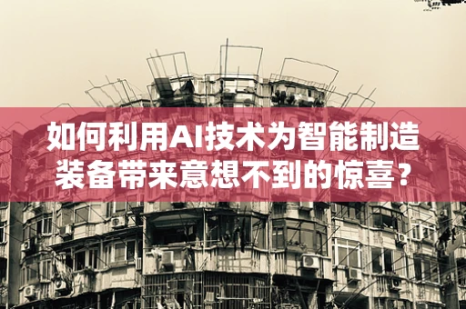 如何利用AI技术为智能制造装备带来意想不到的惊喜？