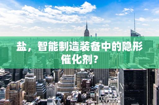盐，智能制造装备中的隐形催化剂？