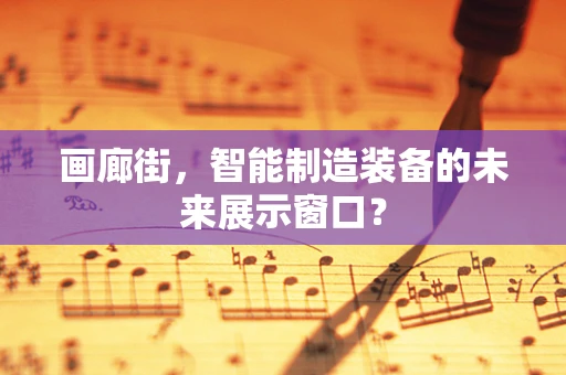 画廊街，智能制造装备的未来展示窗口？