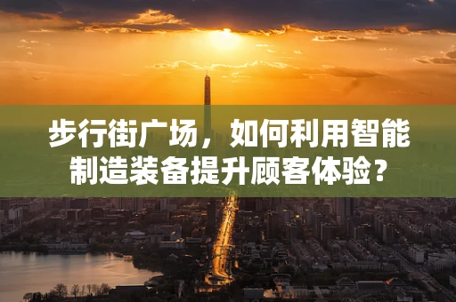 步行街广场，如何利用智能制造装备提升顾客体验？