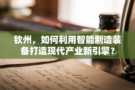 钦州，如何利用智能制造装备打造现代产业新引擎？