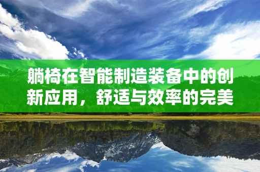 躺椅在智能制造装备中的创新应用，舒适与效率的完美融合？