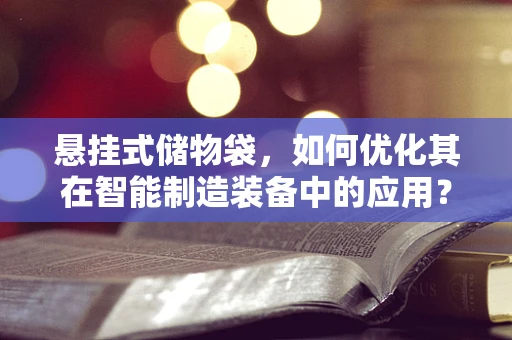 悬挂式储物袋，如何优化其在智能制造装备中的应用？