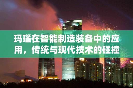 玛瑙在智能制造装备中的应用，传统与现代技术的碰撞