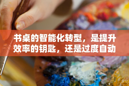 书桌的智能化转型，是提升效率的钥匙，还是过度自动化之举？