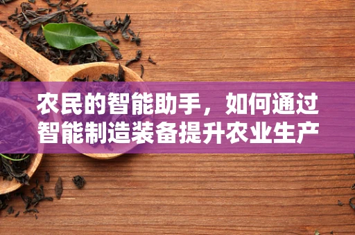农民的智能助手，如何通过智能制造装备提升农业生产效率？