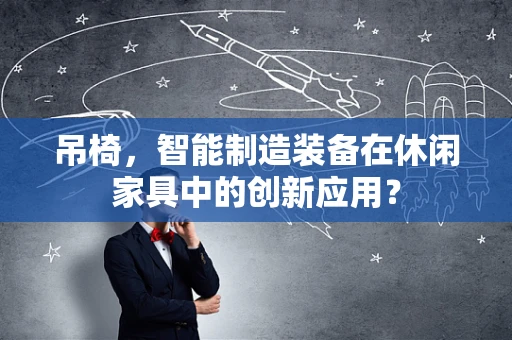 吊椅，智能制造装备在休闲家具中的创新应用？