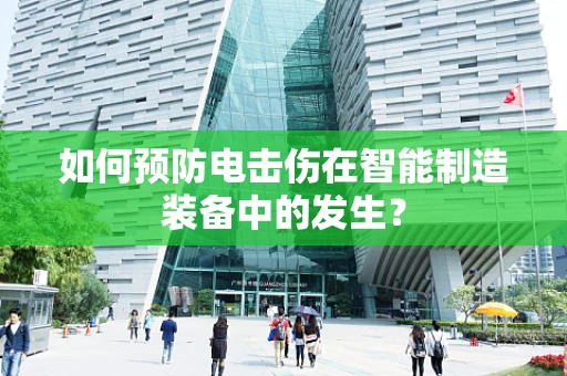 如何预防电击伤在智能制造装备中的发生？