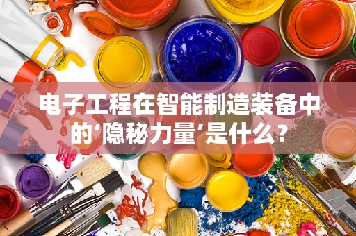 电子工程在智能制造装备中的‘隐秘力量’是什么？