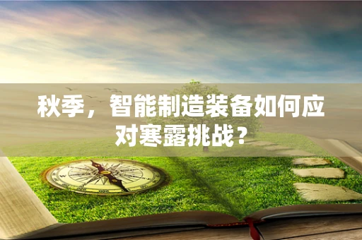 秋季，智能制造装备如何应对寒露挑战？