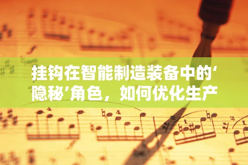 挂钩在智能制造装备中的‘隐秘’角色，如何优化生产线的灵活性与效率？