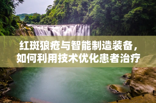 红斑狼疮与智能制造装备，如何利用技术优化患者治疗流程？