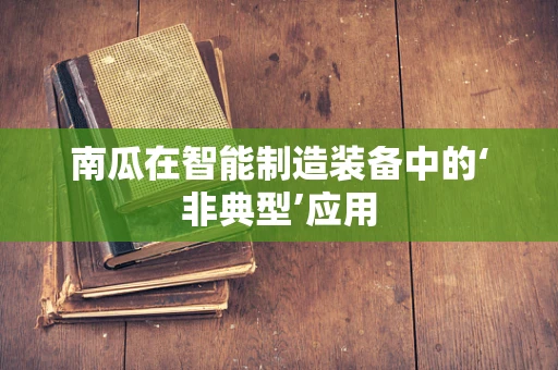 南瓜在智能制造装备中的‘非典型’应用