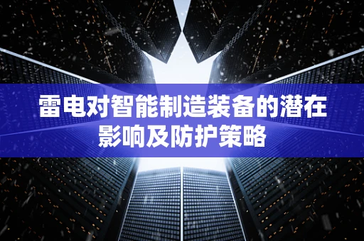 雷电对智能制造装备的潜在影响及防护策略