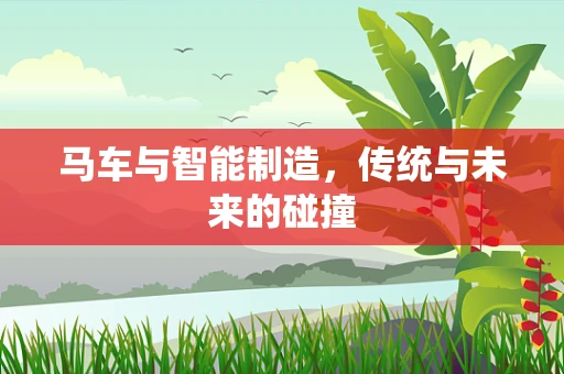 马车与智能制造，传统与未来的碰撞