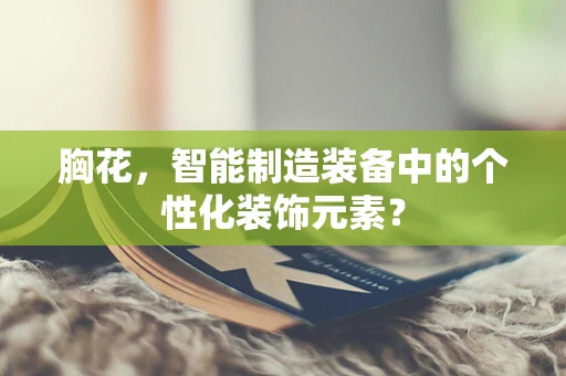 胸花，智能制造装备中的个性化装饰元素？