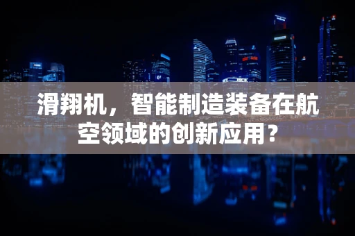 滑翔机，智能制造装备在航空领域的创新应用？
