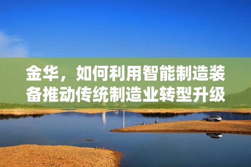 金华，如何利用智能制造装备推动传统制造业转型升级？