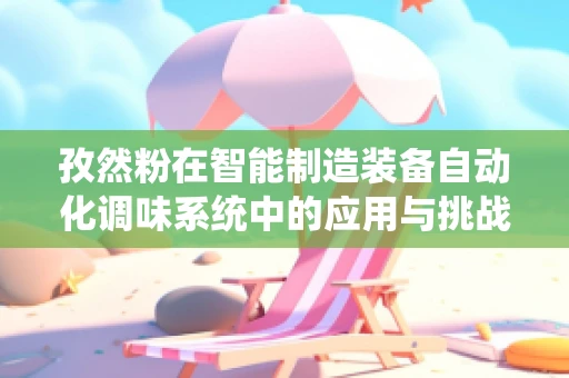 孜然粉在智能制造装备自动化调味系统中的应用与挑战