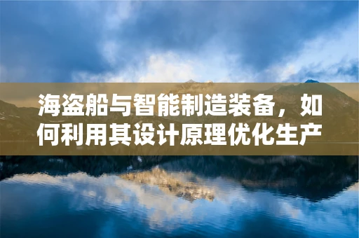 海盗船与智能制造装备，如何利用其设计原理优化生产线布局？