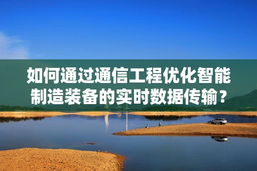 如何通过通信工程优化智能制造装备的实时数据传输？