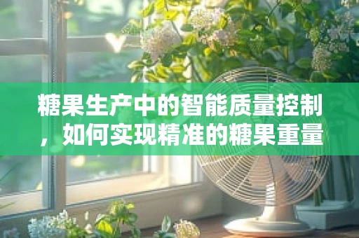 糖果生产中的智能质量控制，如何实现精准的糖果重量与外观检测？