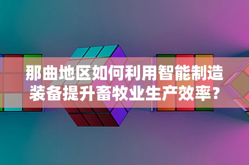 那曲地区如何利用智能制造装备提升畜牧业生产效率？
