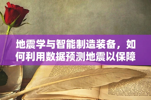 地震学与智能制造装备，如何利用数据预测地震以保障生产安全？
