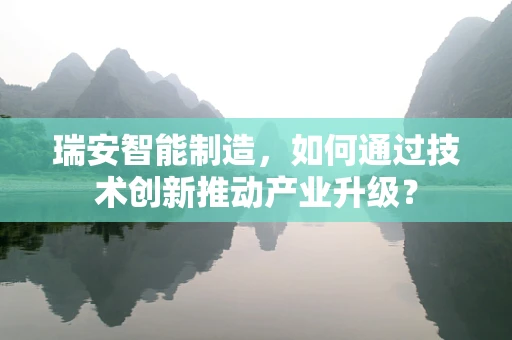 瑞安智能制造，如何通过技术创新推动产业升级？
