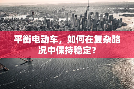 平衡电动车，如何在复杂路况中保持稳定？