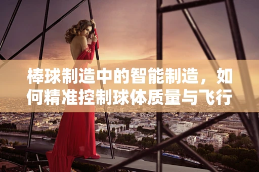 棒球制造中的智能制造，如何精准控制球体质量与飞行轨迹？