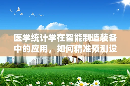医学统计学在智能制造装备中的应用，如何精准预测设备故障？