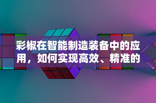 彩椒在智能制造装备中的应用，如何实现高效、精准的采摘？