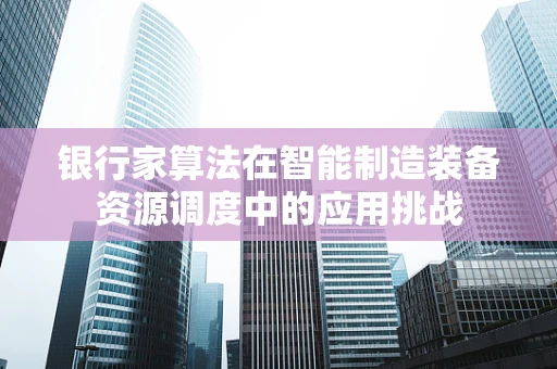 银行家算法在智能制造装备资源调度中的应用挑战