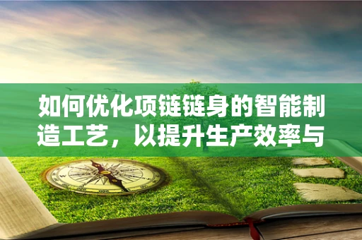 如何优化项链链身的智能制造工艺，以提升生产效率与产品质量？