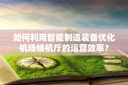 如何利用智能制造装备优化机场候机厅的运营效率？