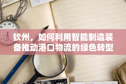 钦州，如何利用智能制造装备推动港口物流的绿色转型？