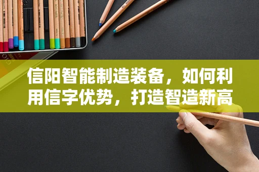 信阳智能制造装备，如何利用信字优势，打造智造新高地？