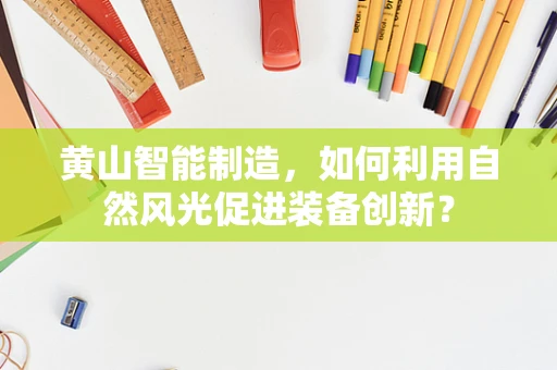黄山智能制造，如何利用自然风光促进装备创新？