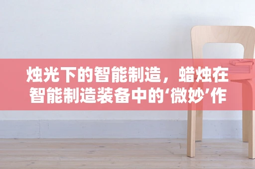 烛光下的智能制造，蜡烛在智能制造装备中的‘微妙’作用？