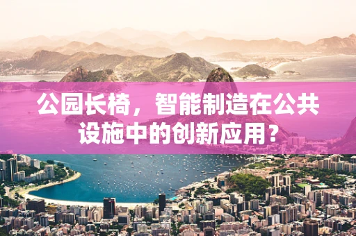 公园长椅，智能制造在公共设施中的创新应用？