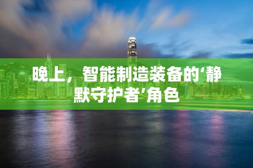 晚上，智能制造装备的‘静默守护者’角色